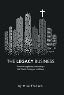 The Legacy Business: Practical Insights to Assembling a Life Worth Passing on to Others