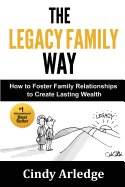 The Legacy Family Way: How to Foster Family Relationships to Create Lasting Wealth