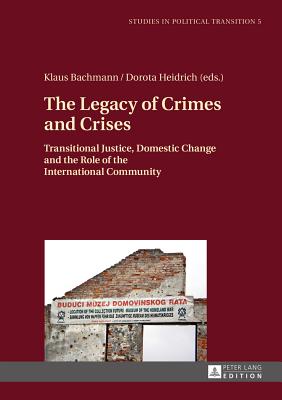 The Legacy of Crimes and Crises: Transitional Justice, Domestic Change and the Role of the International Community - Bachmann, Klaus (Editor), and Heidrich, Dorota (Editor)