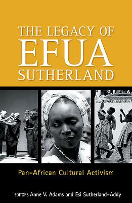 The Legacy Of Efua Sutherland: Pan-African Cultural Activism - Adams, Anne V. (Editor), and Sutherland-Addy, Esi (Editor)