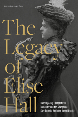 The Legacy of Elise Hall: Contemporary Perspectives on Gender and the Saxophone - Bertels, Kurt (Editor), and Honnold, Adrianne (Editor)