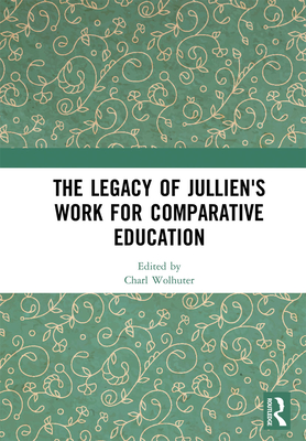 The Legacy of Jullien's Work for Comparative Education - Wolhuter, Charl (Editor)