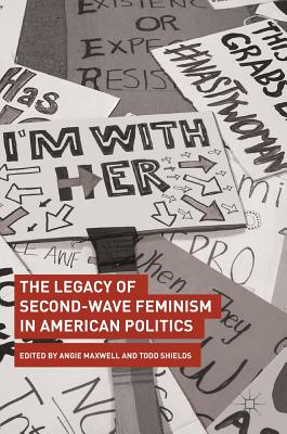 The Legacy of Second-Wave Feminism in American Politics - Maxwell, Angie (Editor), and Shields, Todd (Editor)