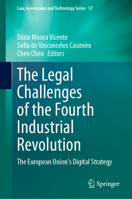 The Legal Challenges of the Fourth Industrial Revolution: The European Union's Digital Strategy - Moura Vicente, Drio (Editor), and de Vasconcelos Casimiro, Sofia (Editor), and Chen, Chen (Editor)