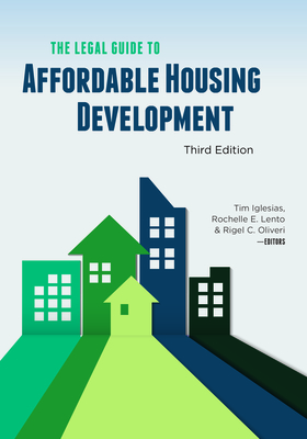 The Legal Guide to Affordable Housing Development, Third Edition - Iglesias, Tim (Editor), and Lento, Rochelle Emilia (Editor), and Oliveri, Rigel Christine (Editor)