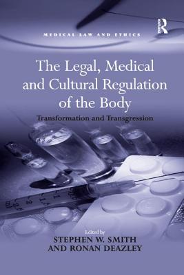 The Legal, Medical and Cultural Regulation of the Body: Transformation and Transgression - Smith, Stephen W, and Deazley, Ronan (Editor)