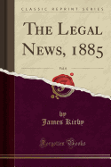 The Legal News, 1885, Vol. 8 (Classic Reprint)