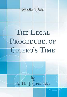 The Legal Procedure, of Cicero's Time (Classic Reprint) - Greenidge, A H J