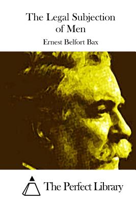 The Legal Subjection of Men - The Perfect Library (Editor), and Belfort Bax, Ernest