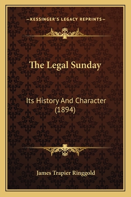 The Legal Sunday: Its History and Character (1894) - Ringgold, James Trapier