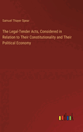 The Legal-Tender Acts, Considered in Relation to Their Constitutionality and Their Political Economy