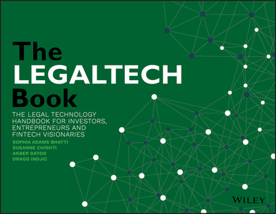 The LegalTech Book: The Legal Technology Handbook for Investors, Entrepreneurs and FinTech Visionaries - Chishti, Susanne (Editor-in-chief), and Bhatti, Sophia Adams (Editor), and Datoo, Akber (Editor)