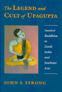 The Legend and Cult of Upagupta: Sanskrit Buddhism in North India and Southeast Asia