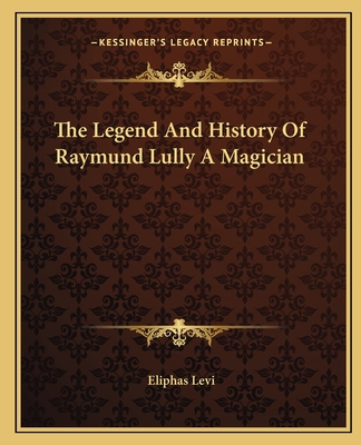 The Legend And History Of Raymund Lully A Magician - Levi, Eliphas