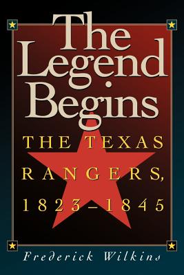 The Legend Begins: The Texas Rangers, 1823-1845 - Wilkins, Frederick