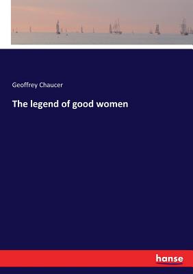The legend of good women - Chaucer, Geoffrey