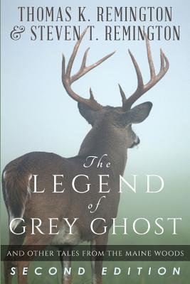 The Legend of Grey Ghost and Other Tales From the Maine Woods - Remington, Steven T, and Remington, Thomas K