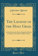 The Legend of the Holy Grail: As Set Forth in the Frieze Painted by Edwin an Abbey for the Boston Public Library (Classic Reprint)