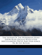 The Legend of the Wondrous Hunt [From Buda Halala] with a Few Miscellaneous Pieces and Folk-Songs, Tr. by E.D. Butler