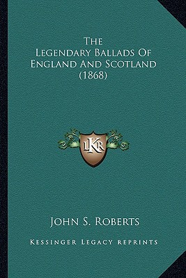 The Legendary Ballads Of England And Scotland (1868) - Roberts, John S