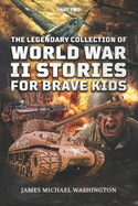 The Legendary Collection Of World War II Stories For Brave Kids (Part 2): An Illustrated Journey Through Heroic Battles, Unbelievable Deeds And Inspirational True Tales About World War 2