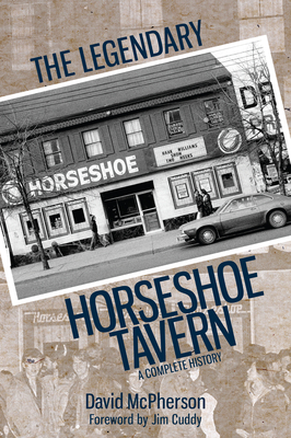 The Legendary Horseshoe Tavern: A Complete History - McPherson, David, and Cuddy, Jim (Foreword by)