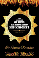 The Legends of King Arthur and His Knights: By Sir James Knowles Illustrated