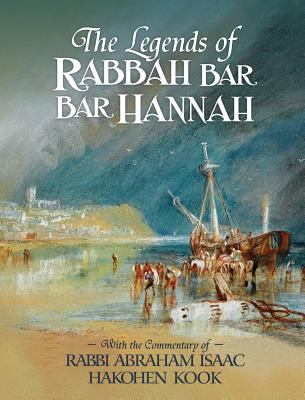 The Legends of Rabbah Bar Bar Hannah with the Commentary of Rabbi Abraham Isaac Hakohen Kook - Naor, Bezalel, and Kook, Abraham Isaac