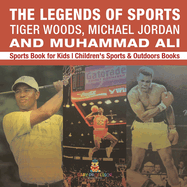 The Legends of Sports: Tiger Woods, Michael Jordan and Muhammad Ali - Sports Book for Kids Children's Sports & Outdoors Books