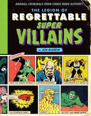 The Legion of Regrettable Supervillains: Oddball Criminals from Comic Book History - Morris, Jon