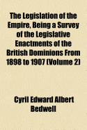 The Legislation of the Empire, Being a Survey of the Legislative Enactments of the British Dominions from 1898 to 1907;