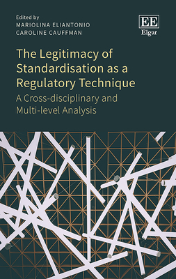 The Legitimacy of Standardisation as a Regulatory Technique: A Cross-disciplinary and Multi-level Analysis - Eliantonio, Mariolina (Editor), and Cauffman, Caroline (Editor)