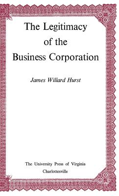 The Legitimacy of the Business Corporation in the Law of the United States, 1780-1970 - Hurst, James Willard