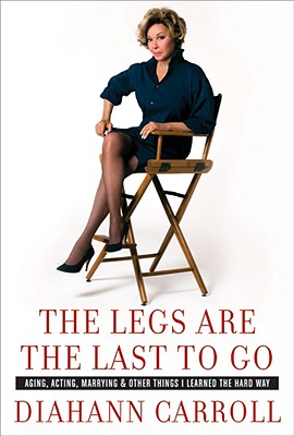 The Legs Are the Last to Go: Aging, Acting, Marrying, and Other Things I Learned the Hard Way - Carroll, Diahann