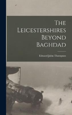 The Leicestershires Beyond Baghdad - Thompson, Edward John