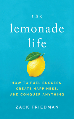 The Lemonade Life: How to Fuel Success, Create Happiness, and Conquer Anything - Friedman, Zack (Read by)