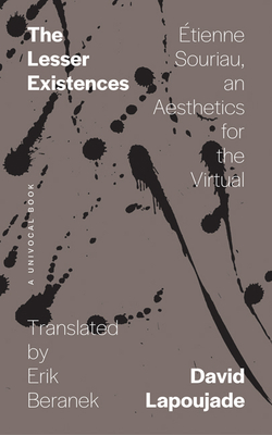 The Lesser Existences: tienne Souriau, an Aesthetics for the Virtual - Lapoujade, David, and Beranek, Erik (Translated by)