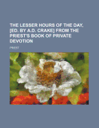 The Lesser Hours of the Day, [Ed. by A.D. Crake] from the Priest's Book of Private Devotion