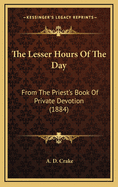 The Lesser Hours of the Day: From the Priest's Book of Private Devotion (1884)