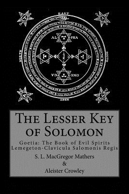 The Lesser Key of Solomon - Mathers, S L MacGregor, and Crowley, Aleister
