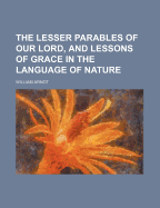 The Lesser Parables of Our Lord, and Lessons of Grace in the Language of Nature