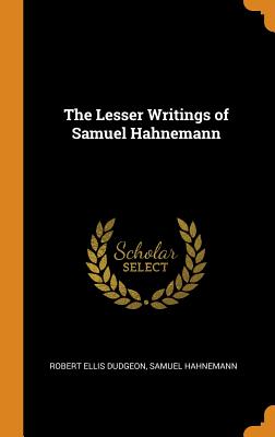 The Lesser Writings of Samuel Hahnemann - Dudgeon, Robert Ellis, and Hahnemann, Samuel