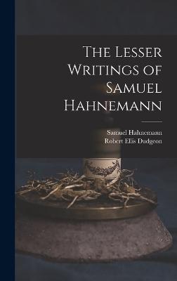 The Lesser Writings of Samuel Hahnemann - Dudgeon, Robert Ellis, and Hahnemann, Samuel