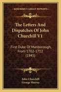 The Letters and Dispatches of John Churchill V1: First Duke of Marlborough, from 1702-1712 (1845)