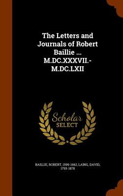 The Letters and Journals of Robert Baillie ... M.DC.XXXVII.-M.DC.LXII - Baillie, Robert, and Laing, David