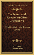 The Letters And Speeches Of Oliver Cromwell V1: With Elucidations by Thomas Carlyle