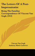 The Letters Of A Post-Impressionist: Being The Familiar Correspondence Of Vincent Van Gogh (1913)