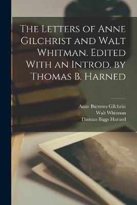 The Letters of Anne Gilchrist and Walt Whitman. Edited With an Introd. by Thomas B. Harned - Whitman, Walt, and Gilchrist, Anne Burrows, and Harned, Thomas Biggs
