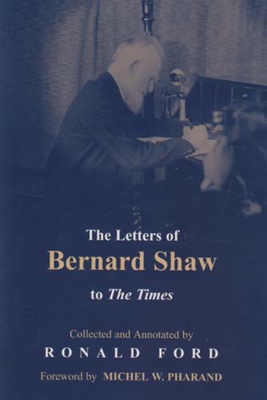 The Letters of Bernard Shaw to the Times - Ford, Ronald (Editor), and Pharand, Michel (Foreword by)