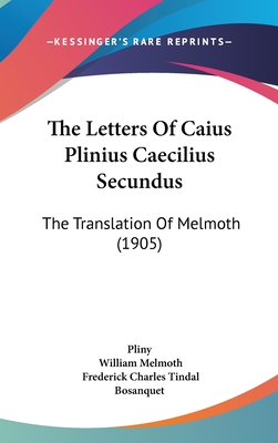 The Letters Of Caius Plinius Caecilius Secundus: The Translation Of Melmoth (1905) - Pliny, and Melmoth, William (Translated by), and Bosanquet, Frederick Charles Tindal (Editor)